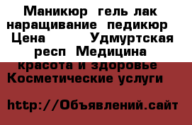 Маникюр ,гель-лак, наращивание, педикюр › Цена ­ 400 - Удмуртская респ. Медицина, красота и здоровье » Косметические услуги   